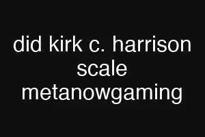did kirk c. harrison scale metanowgaming
