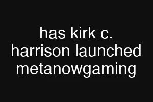 has kirk c. harrison launched metanowgaming
